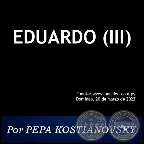 EDUARDO (III) - Por PEPA KOSTIANOVSKY - Domingo, 20 de Marzo de 2022